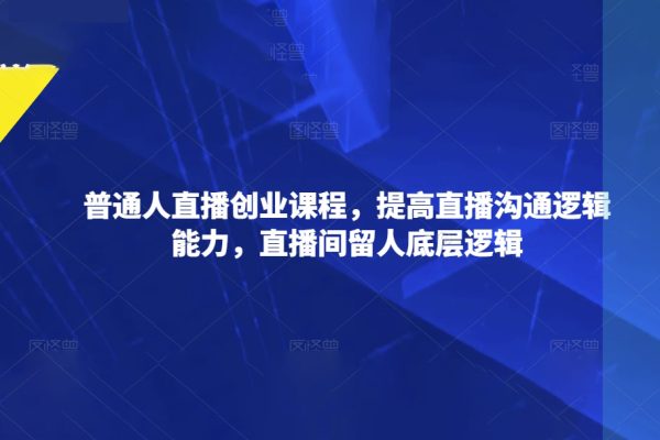 普通人直播創業課程，提高直播溝通邏輯能力，直播間留人底層邏輯