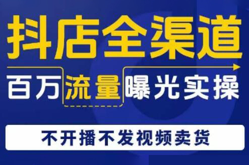 抖店全渠道百萬流量曝光實操，不開播不發視頻帶貨