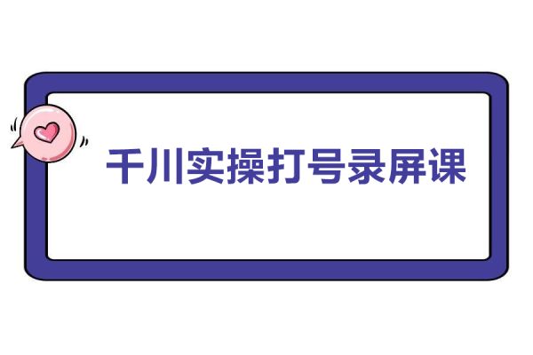 千川實(shí)操打號(hào)錄屏課+直播間+打爆短視頻