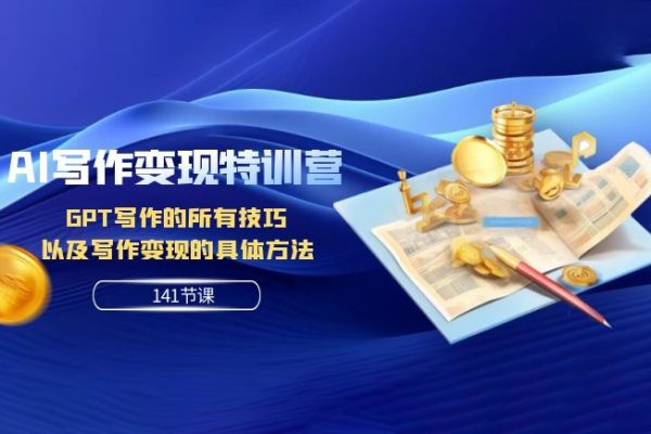 AI寫作變現(xiàn)特訓(xùn)營：GPT寫作的所有技巧以及寫作變現(xiàn)的具體方法（141節(jié)課）