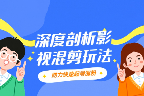 深度混剪制作技術(shù)(抖音版)，快速爆粉變現(xiàn)教程