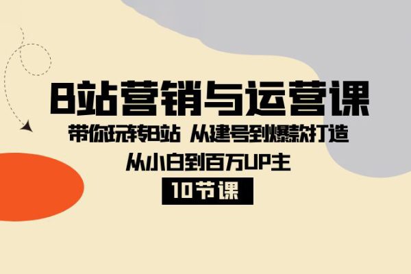 B站營銷與運(yùn)營課:帶你玩轉(zhuǎn)B站從建號(hào)到爆款打造從小白到百萬UP主