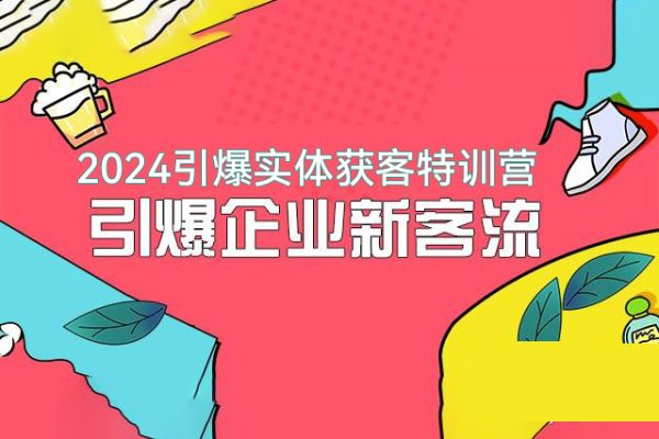 2024引爆實體獲客特訓(xùn)營，一套可復(fù)制能落地的同城短視頻打法