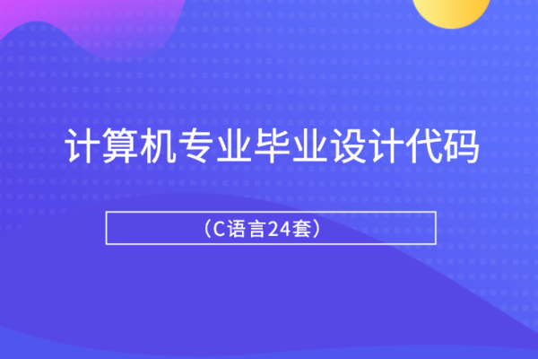 計算機專業(yè)畢業(yè)設(shè)計代碼（C語言24套）