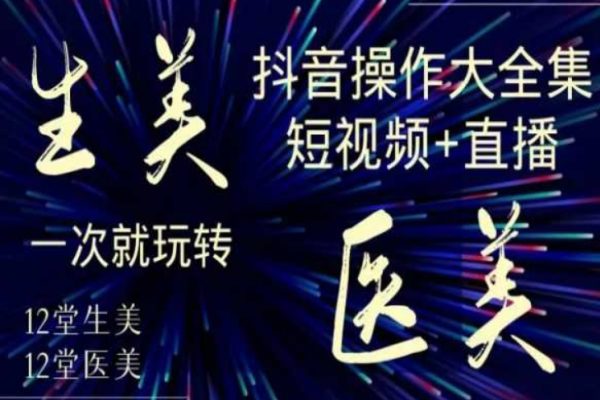美業(yè)全干貨·生美·醫(yī)美抖音操作合集，短視頻+直播，一次就玩轉(zhuǎn)