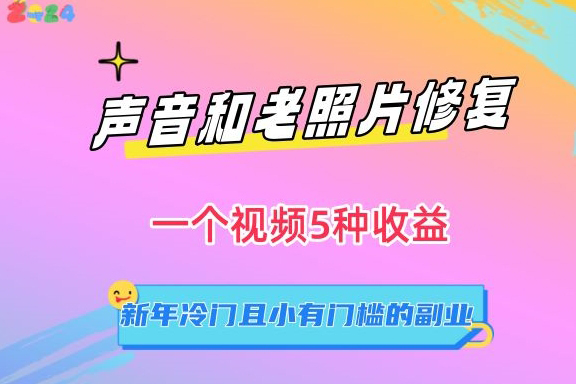 聲音和老照片修復，一個視頻5種收益，新年冷門且小有門檻的副業(yè)【揭秘】