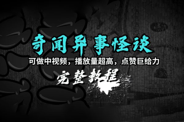 奇聞異事怪談完整教程，可做中視頻，播放量超高，點(diǎn)贊巨給力（教程+素材）