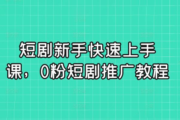 短劇新手快速上手課，0粉短劇推廣教程