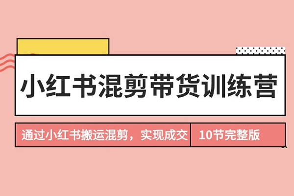 小紅書混剪帶貨訓(xùn)練營，通過小紅書搬運(yùn)混剪，實(shí)現(xiàn)成交，開啟小紅書電商之旅