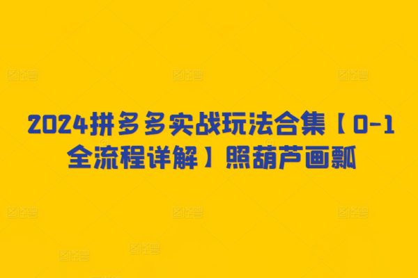 2024拼多多實戰(zhàn)玩法合集【0-1全流程詳解】照葫蘆畫瓢