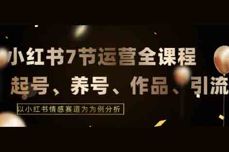 7節小紅書運營實戰全教程，結合最新情感賽道，打通小紅書運營全流程【揭秘】