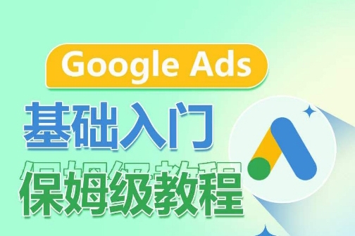 Google Ads基礎入門保姆級教程，系統拆解廣告形式，關鍵詞的商業認知，谷歌廣告結構