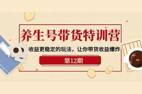 養(yǎng)生號(hào)帶貨訓(xùn)練營(yíng)(第12期)，收益更穩(wěn)定的玩法，讓你帶貨收益爆炸