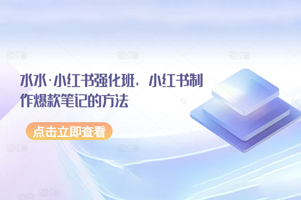 水水-小紅書(shū)制作爆款筆記的方法強(qiáng)化班