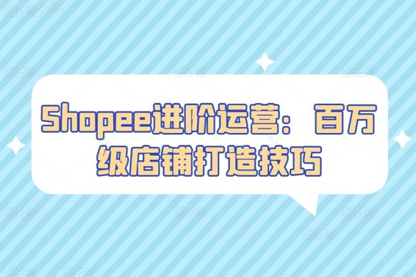 Shopee進(jìn)階運(yùn)營(yíng)：百萬(wàn)級(jí)店鋪打造技巧，吸引更多買(mǎi)家