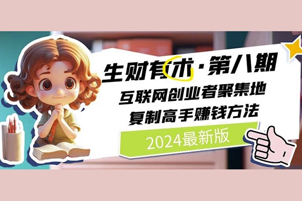 2024生財(cái)有術(shù)·第八期 互聯(lián)網(wǎng)創(chuàng)業(yè)者聚集地，復(fù)制高手賺錢(qián)方法(5月9日更新)