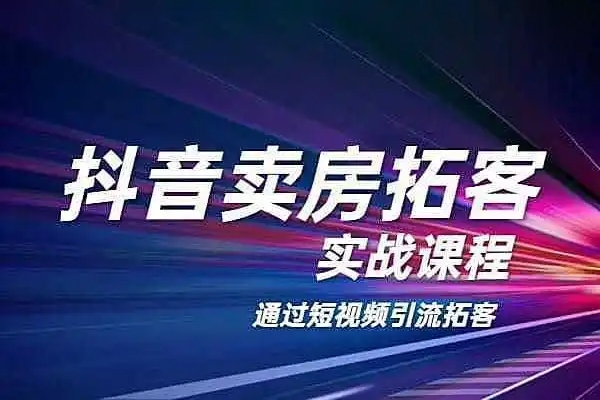 抖音賣房拓客實(shí)戰(zhàn)課程，房產(chǎn)經(jīng)紀(jì)人專屬課程