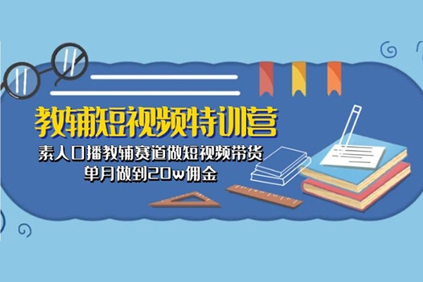 教輔短視頻特訓(xùn)營： 素人口播教輔賽道做短視頻帶貨，單月做到20w傭金