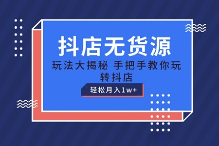 抖店無(wú)貨源玩法，保姆級(jí)教程手把手教你玩轉(zhuǎn)抖店，輕松月入1W+【揭秘】