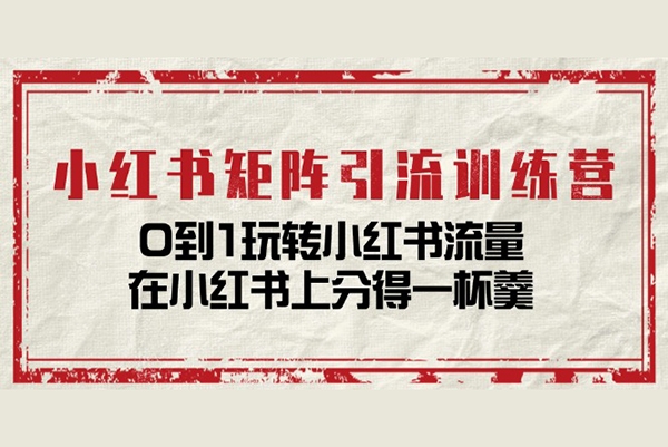 小紅書矩陣引流訓(xùn)練營(yíng)：0到1玩轉(zhuǎn)小紅書流量，在小紅書上分得一杯羹
