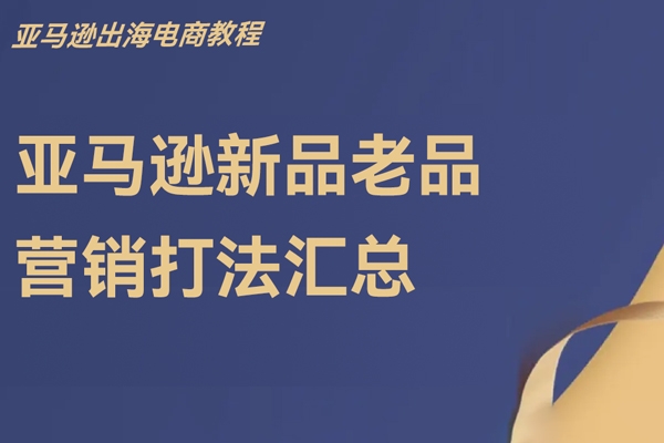 亞馬遜新品老品營(yíng)銷打法匯總，亞馬遜出海電商教程