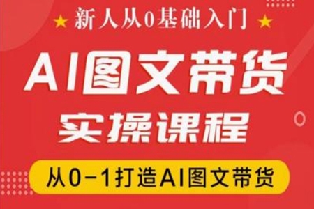 新人從0基礎(chǔ)入門，抖音AI圖文帶貨實(shí)操課程