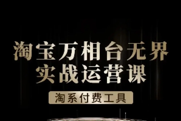 淘系萬相臺(tái)無界實(shí)戰(zhàn)運(yùn)營課，淘系付費(fèi)工具課