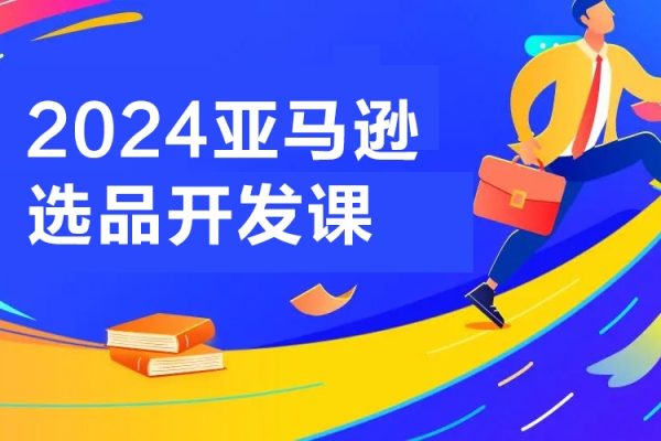 2024亞馬遜選品開發(fā)課，從0到1，帶給你全面豐富的亞馬遜選品知識