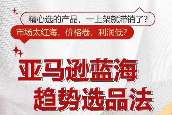 亞馬遜藍海趨勢選品法，玩轉信息差，成功快速套利
