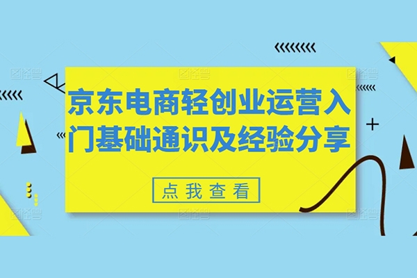 京東電商輕創(chuàng)業(yè)運(yùn)營(yíng)入門基礎(chǔ)通識(shí)及經(jīng)驗(yàn)分享