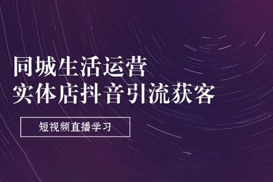 同城生活運營-實體店抖音引流獲客短視頻直播學(xué)習(xí)