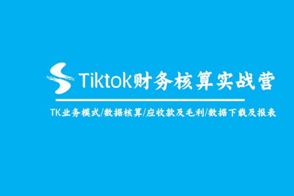 Tiktok財(cái)務(wù)核算實(shí)戰(zhàn)營(yíng)：TK業(yè)務(wù)模式/數(shù)據(jù)核算/應(yīng)收款及毛利/數(shù)據(jù)下載及報(bào)表