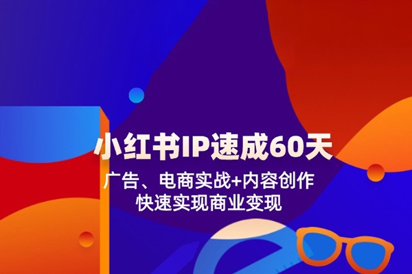 小紅書IP速成60天：廣告、電商實戰(zhàn)+內(nèi)容創(chuàng)作，快速實現(xiàn)商業(yè)變現(xiàn)