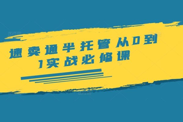 速賣通半托管從0到1實戰必修課，開店/產品發布/選品/發貨/廣告/規則/ERP/干貨等