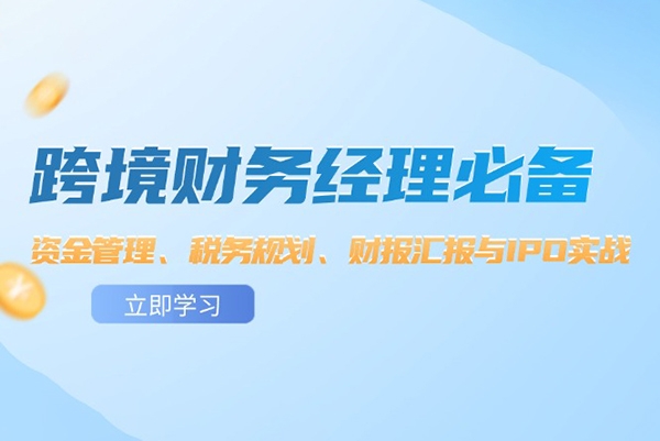 跨境財務經(jīng)理必備：資金管理、稅務規(guī)劃、財報匯報與IPO實戰(zhàn)