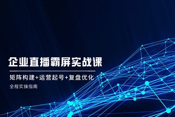 企業(yè)矩陣直播霸屏實戰(zhàn)課：矩陣構(gòu)建+運(yùn)營起號+復(fù)盤優(yōu)化，全程實操指南