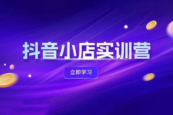 抖音小店最新實訓營，提升體驗分、商品卡 引流，投流增效，聯(lián)盟引流秘籍