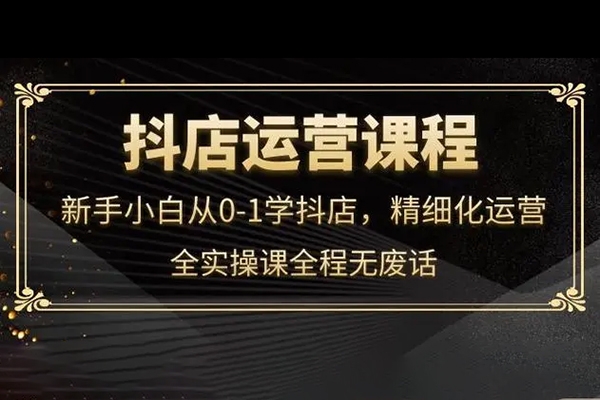 抖店運(yùn)營(yíng)實(shí)操課程，開通/選品/猜喜截流/達(dá)人玩法/高級(jí)起店/搜索玩法