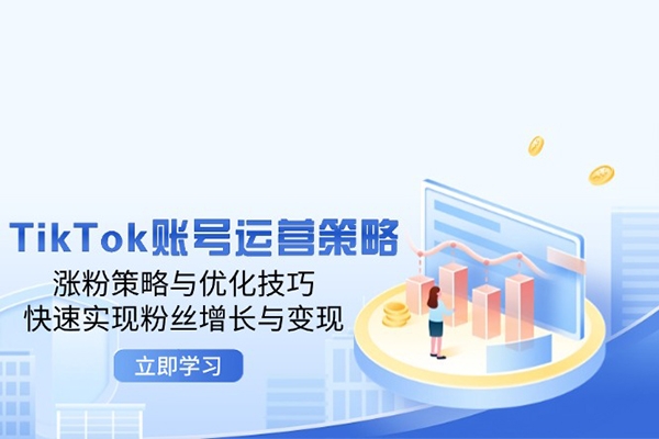 TikTok賬號運營策略：漲粉策略與優(yōu)化技巧，快速實現粉絲增長與變現