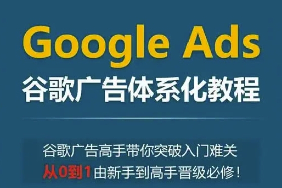 Google Ads谷歌廣告體系化教程，谷歌廣告高手帶你突破入門難關(guān)，從0到1由新手到高手晉級必修