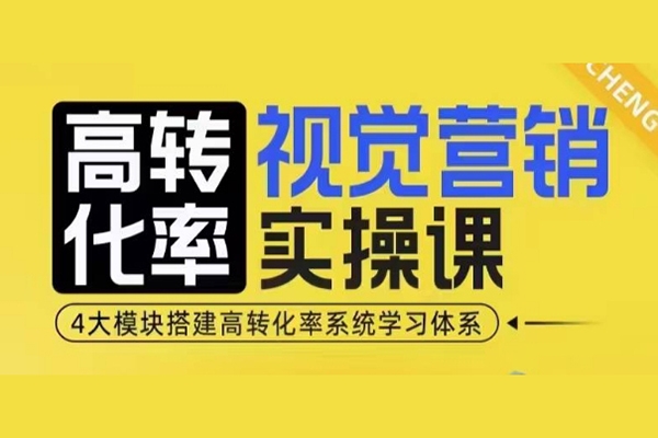 高轉化率視覺營銷實操課，4大模塊搭建高轉化率系統學習體系