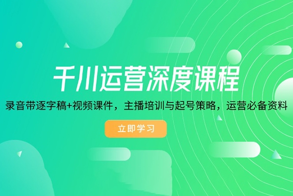千川運(yùn)營(yíng)深度課程，錄音帶逐字稿+視頻課件，主播培訓(xùn)與起號(hào)策略