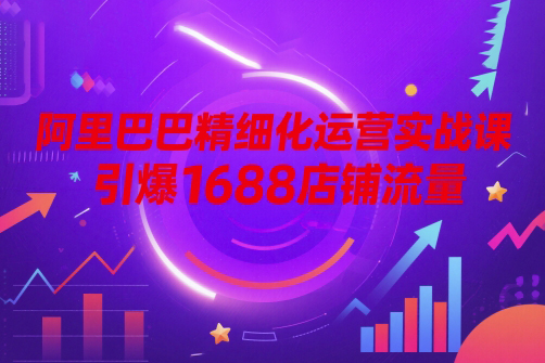 阿里巴巴精細化運營實戰課，引爆1688店鋪流量