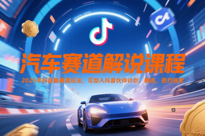 汽車賽道解說課程，2025年抖音新賽道玩法，可加入抖音伙伴計(jì)劃，精選，簽約獨(dú)家【揭秘】