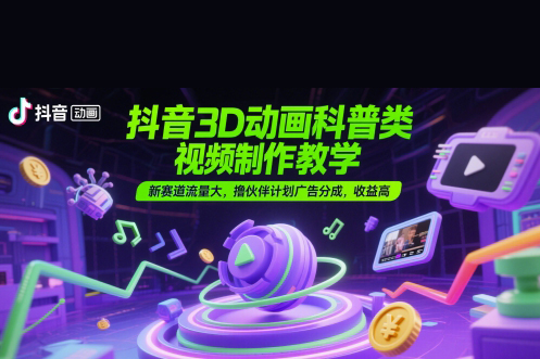 抖音3D動畫科普類視頻制作教學，新賽道流量大，擼伙伴計劃廣告分成，收益高【揭秘】