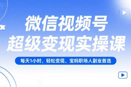 微信視頻號超級變現實操課，每天1小時，輕松變現，寶媽職場人副業首選