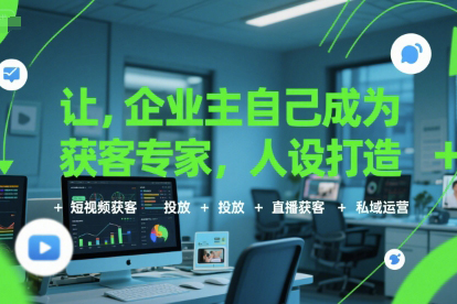 讓企業(yè)主自己成為獲客專家，人設打造+短視頻獲客+投放+直播獲客+私域運營
