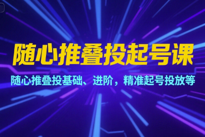 隨心推疊投起號課，隨心推疊投基礎、進階，精準起號投放等