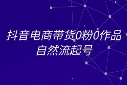 抖音電商帶貨0粉0作品自然流起號，抖音電商教程