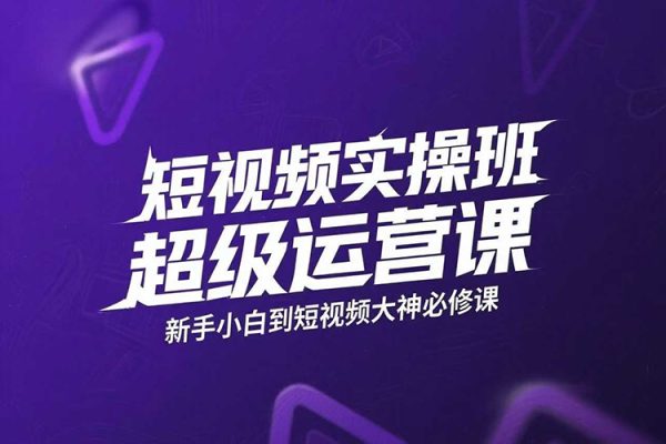 短視頻實操班超級運營課，新手小白到短視頻大神必修課程，剪輯